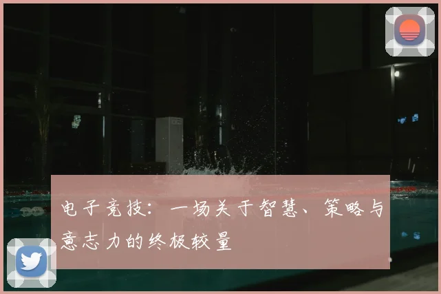 电子竞技:一场关于智慧、策略与意志力的终极较量
