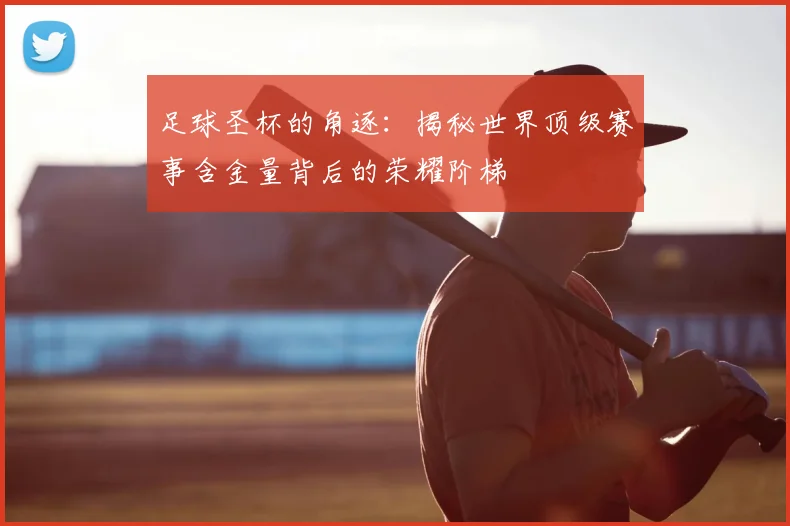 足球圣杯的角逐:揭秘世界顶级赛事含金量背后的荣耀阶梯