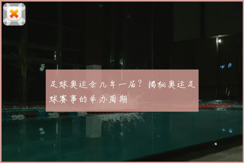 足球奥运会几年一届？揭秘奥运足球赛事的举办周期