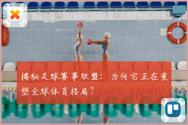 揭秘足球赛事联盟:为何它正在重塑全球体育格局?