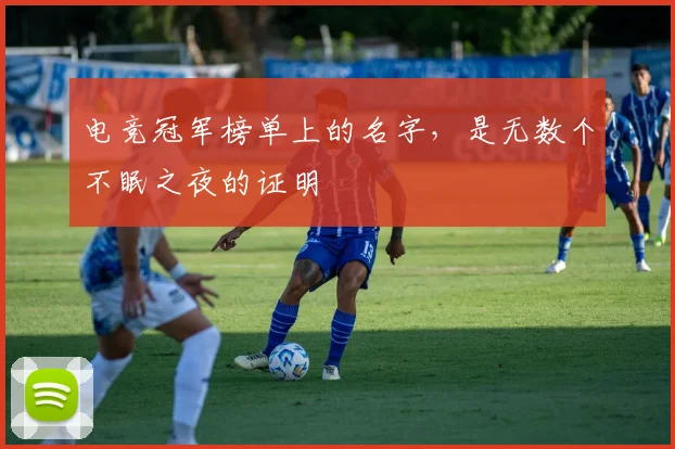 电竞冠军榜单上的名字，是无数个不眠之夜的证明
