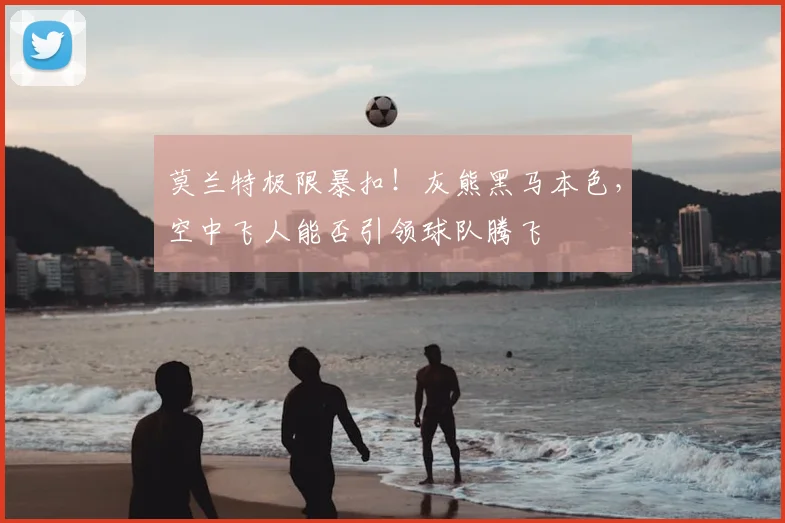 莫兰特极限暴扣!灰熊黑马本色,空中飞人能否引领球队腾飞
