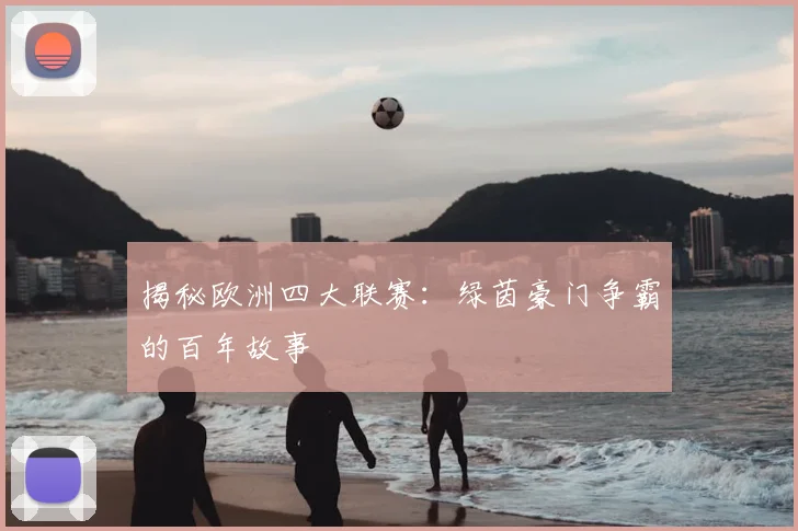 揭秘欧洲四大联赛：绿茵豪门争霸的百年故事