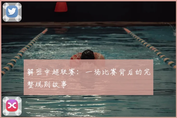 解密中超联赛：一场比赛背后的完整规则故事